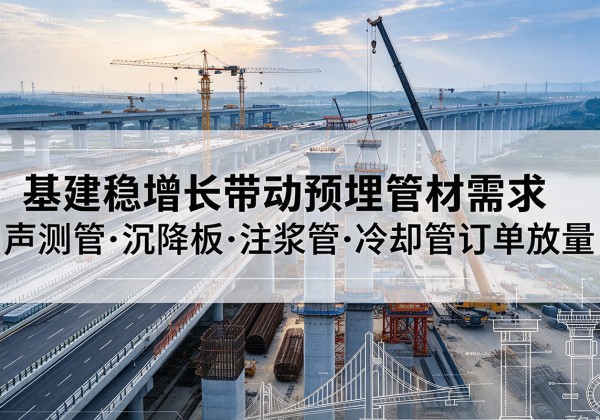 井陉基建稳增长带动预埋监测管材需求，声测管、沉降板、注浆管订单持续放量